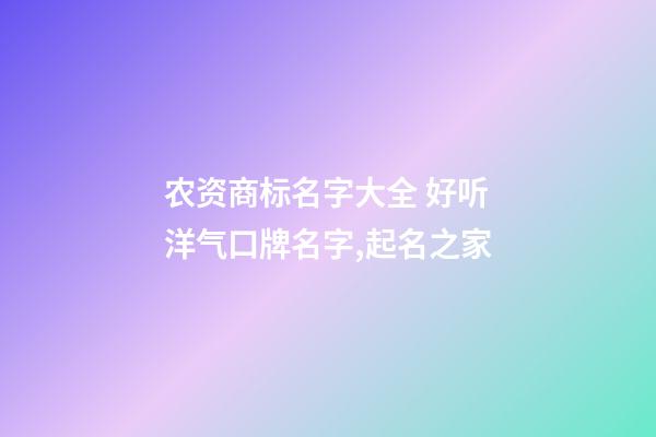 农资商标名字大全 好听洋气口牌名字,起名之家-第1张-商标起名-玄机派